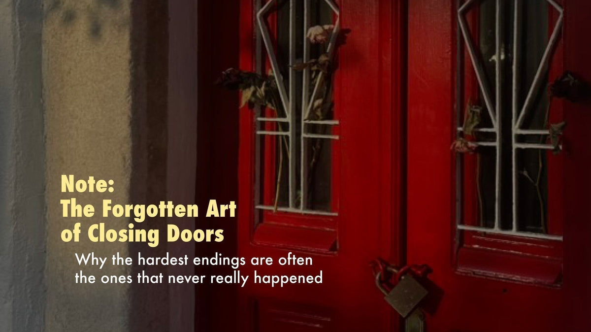 Note: The Forgotten Art of Closing Doors — Why the hardest endings are often the ones that never really happened