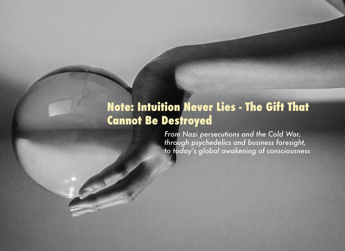 Note: Intuition Never Lies. The Gift That Cannot Be Destroyed - From Nazi Persecutions and the Cold War, Through Psychedelics and Business Foresight, to Today’s Global Awakening of Consciousness