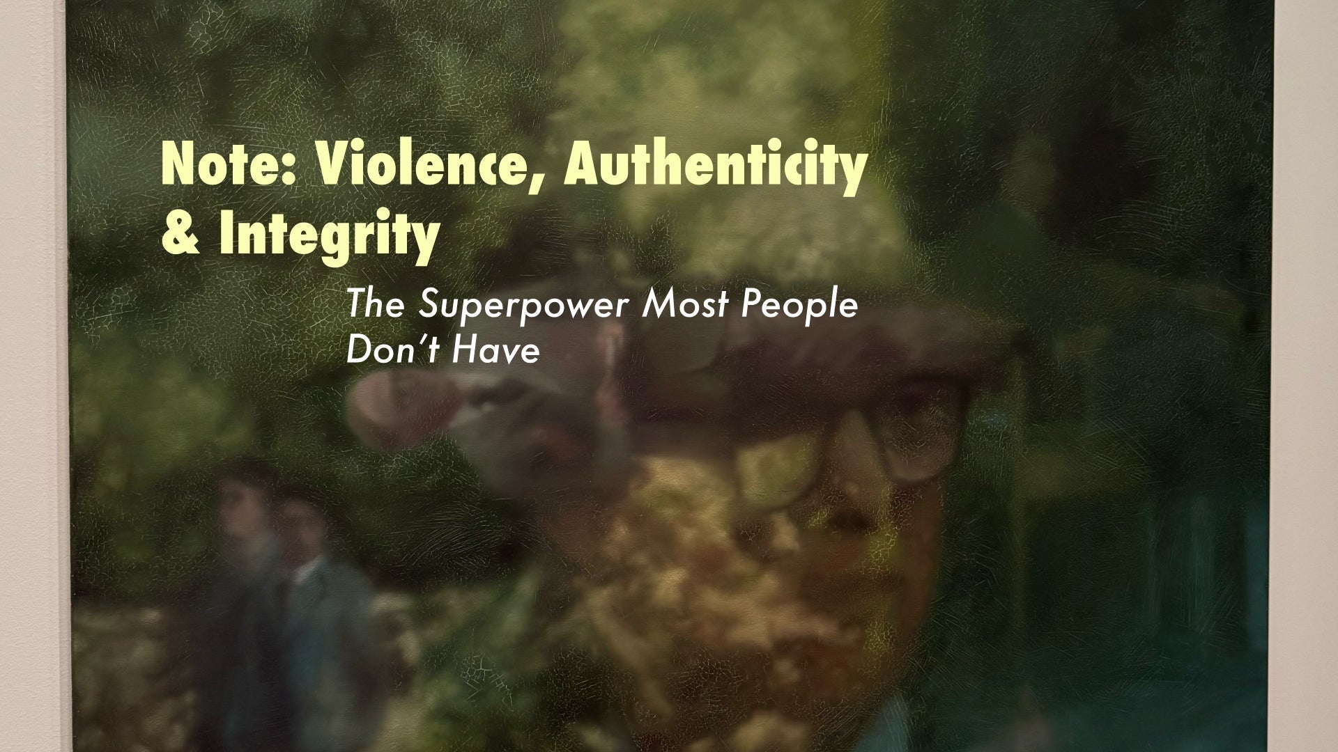 Note: Violence, Authenticity & Integrity – The Superpower Most People Don’t Have