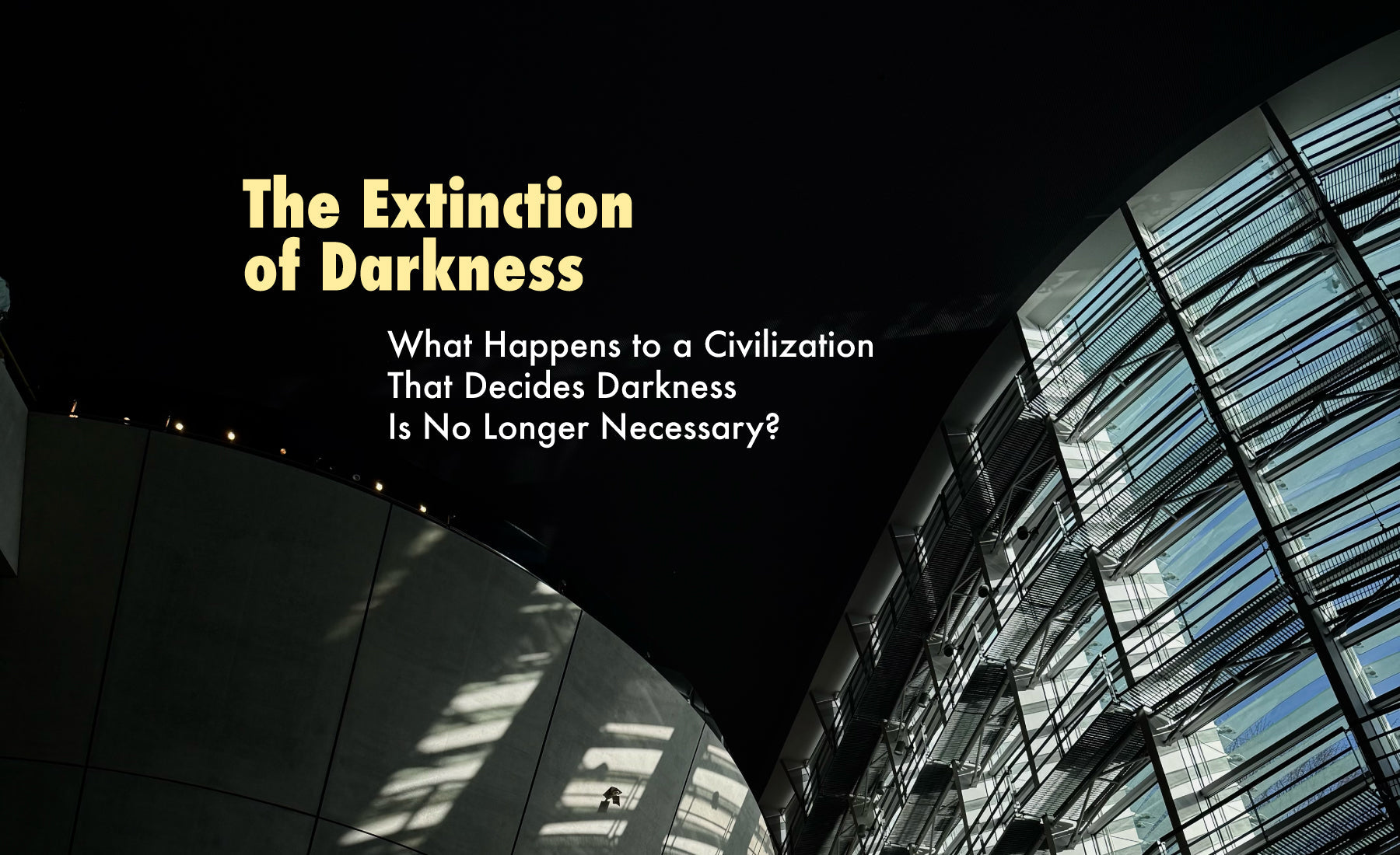 Note: The Extinction of Darkness — What happens to a civilization that decides darkness is no longer necessary?